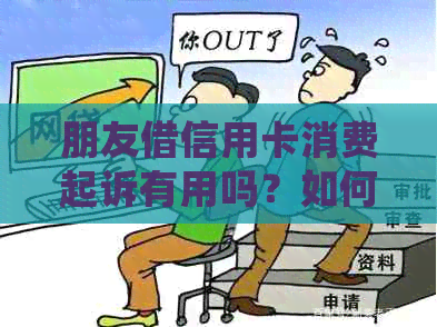 朋友借信用卡消费起诉有用吗？如何处理这种情况？