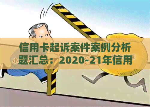 信用卡起诉案件案例分析题汇总：2020-21年信用卡起诉案例分析