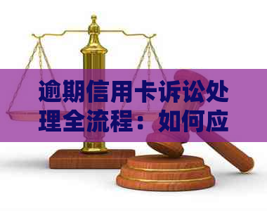 逾期信用卡诉讼处理全流程：如何应对起诉及解决办法