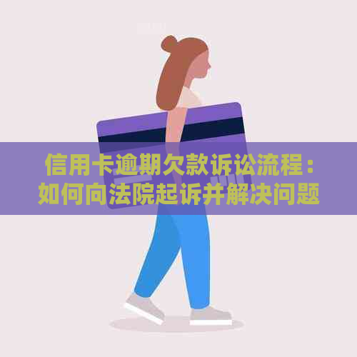 信用卡逾期欠款诉讼流程：如何向法院起诉并解决问题？