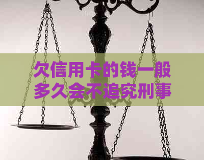 欠信用卡的钱一般多久会不追究刑事责任