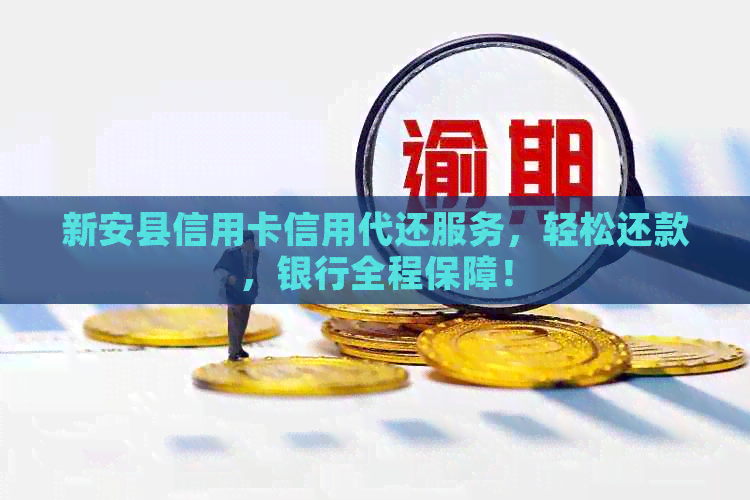 新安县信用卡信用代还服务，轻松还款，银行全程保障！