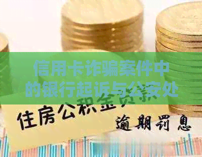 信用卡诈骗案件中的银行起诉与公安处理：一位受害者的经验分享