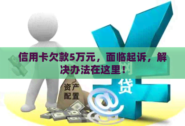 信用卡欠款5万元，面临起诉，解决办法在这里！