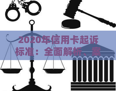 2020年信用卡起诉标准：全面解析、案例分析和应对策略，以避免信用卡纠纷