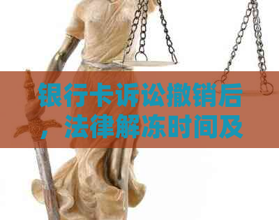 银行卡诉讼撤销后，法律解冻时间及生效条件分析