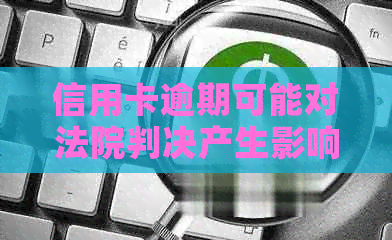 信用卡逾期可能对法院判决产生影响，导致信用额度受限