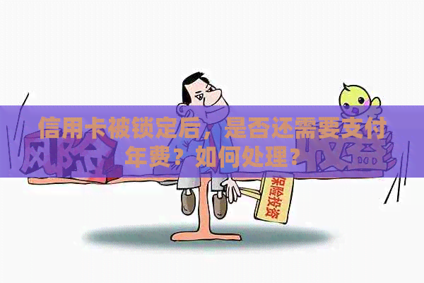 信用卡被锁定后，是否还需要支付年费？如何处理？