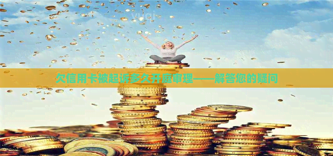 欠信用卡被起诉多久开庭审理——解答您的疑问