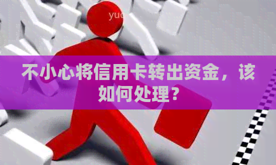 不小心将信用卡转出资金，该如何处理？