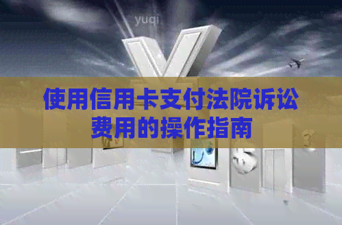 使用信用卡支付法院诉讼费用的操作指南