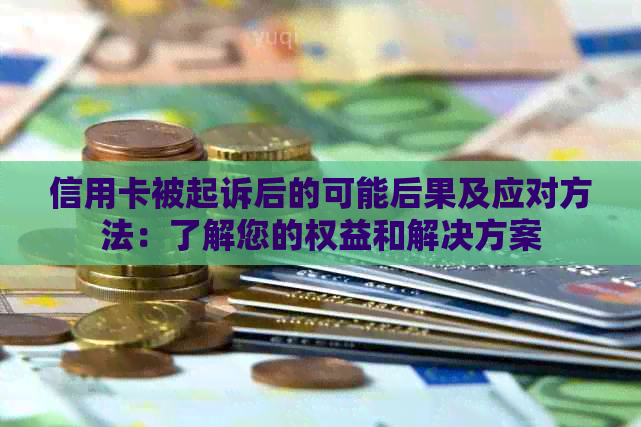 信用卡被起诉后的可能后果及应对方法：了解您的权益和解决方案