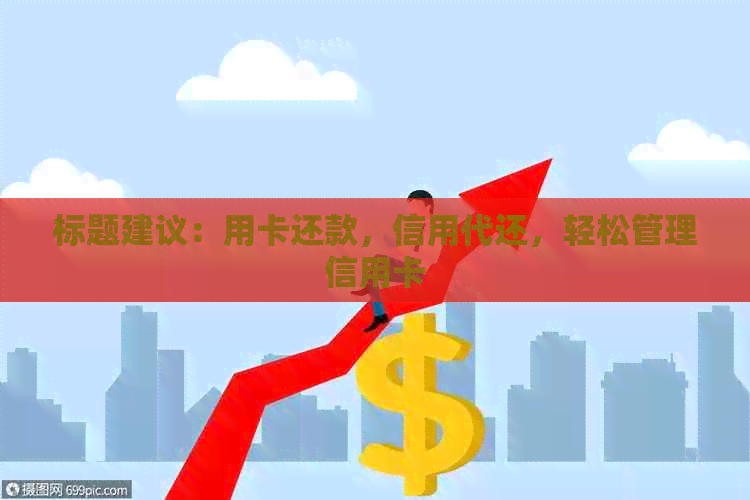 标题建议：用卡还款，信用代还，轻松管理信用卡