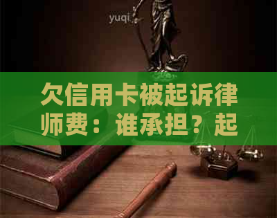 欠信用卡被起诉律师费：谁承担？起诉流程与费用解析