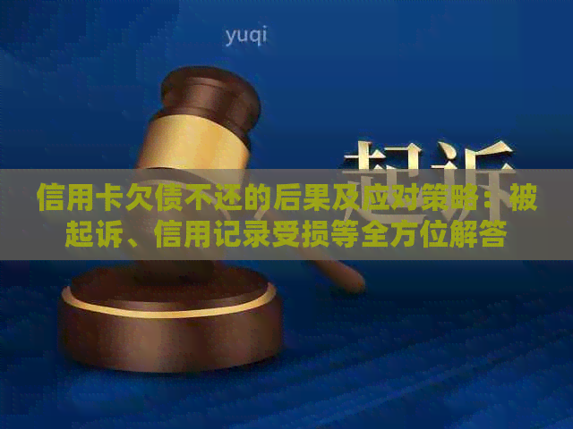 信用卡欠债不还的后果及应对策略：被起诉、信用记录受损等全方位解答