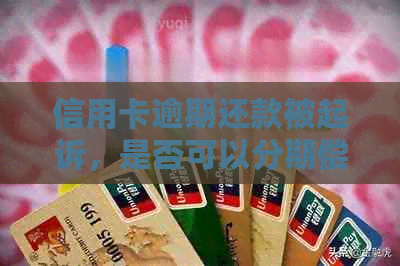 信用卡逾期还款被起诉，是否可以分期偿还？