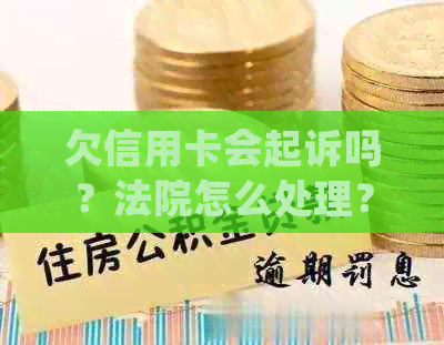 欠信用卡会起诉吗？法院怎么处理？