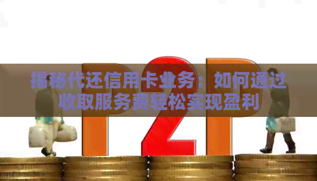 揭秘代还信用卡业务：如何通过收取服务费轻松实现盈利