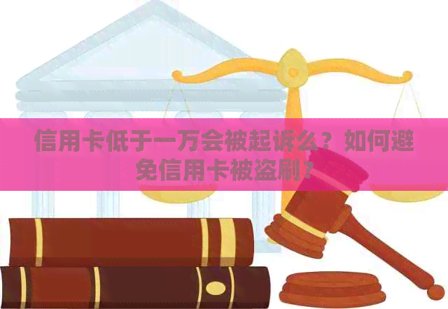 信用卡低于一万会被起诉么？如何避免信用卡被盗刷？