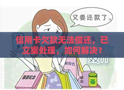 信用卡欠款无法偿还，已立案处理，如何解决？