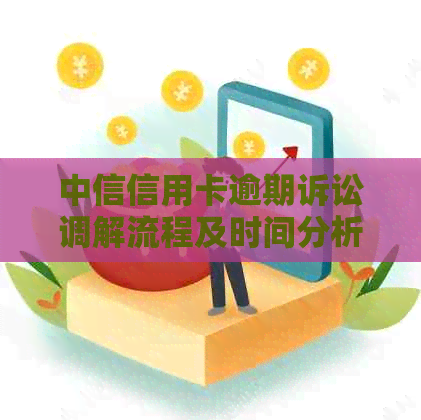 中信信用卡逾期诉讼调解流程及时间分析：前调、开庭、多长时间？