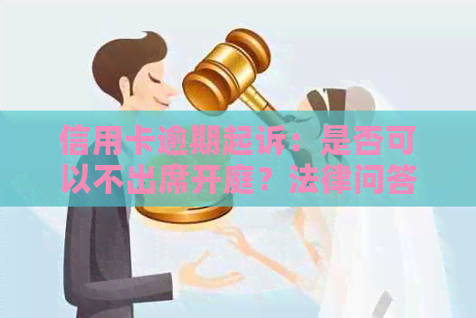 信用卡逾期起诉：是否可以不出席开庭？法律问答解析