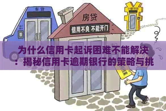 为什么信用卡起诉困难不能解决：揭秘信用卡逾期银行的策略与挑战