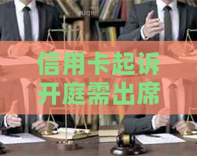 信用卡起诉开庭需出席吗？诉讼费多少？败诉费用及相关责任解析