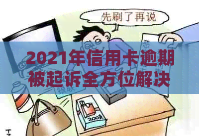 2021年信用卡逾期被起诉全方位解决指南：如何应对、申诉与避免再次违约