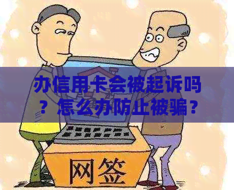 办信用卡会被起诉吗？怎么办防止被骗？