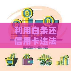 利用白条还信用卡违法吗：白条还信用卡的合法性与处理方式详解
