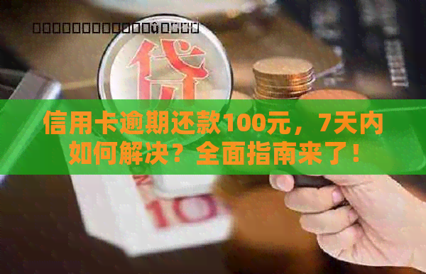 信用卡逾期还款100元，7天内如何解决？全面指南来了！