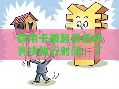 信用卡被起诉后的判决执行时间：了解强制执行程序及可能原因