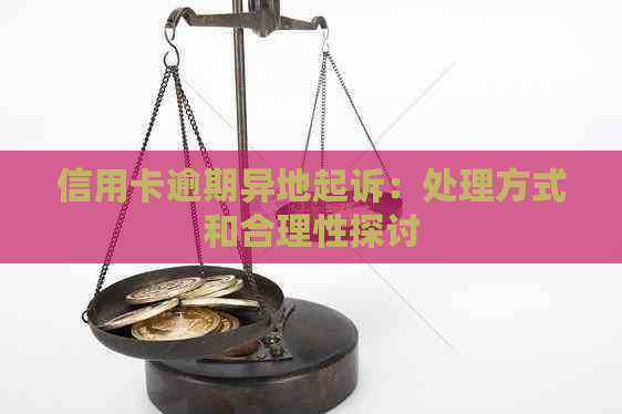 信用卡逾期异地起诉：处理方式和合理性探讨