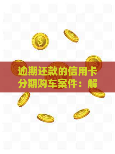 逾期还款的信用卡分期购车案件：解决策略与影响