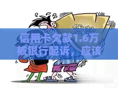 信用卡欠款1.6万被银行起诉，应该如何应对和解决？