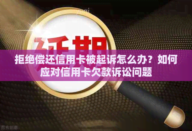 拒绝偿还信用卡被起诉怎么办？如何应对信用卡欠款诉讼问题