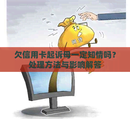 欠信用卡起诉母一定知情吗？处理方法与影响解答