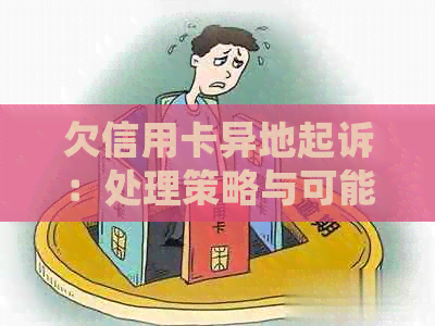 欠信用卡异地起诉：处理策略与可能影响