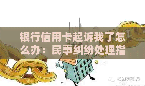 银行信用卡起诉我了怎么办：民事纠纷处理指南