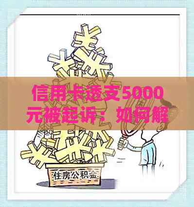 信用卡透支5000元被起诉：如何解决还款问题及避免类似法律纠纷？