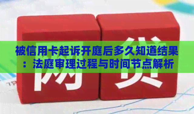 被信用卡起诉开庭后多久知道结果：法庭审理过程与时间节点解析