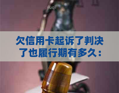 欠信用卡起诉了判决了也履行期有多久：起诉到判决的时间及履行期限探讨