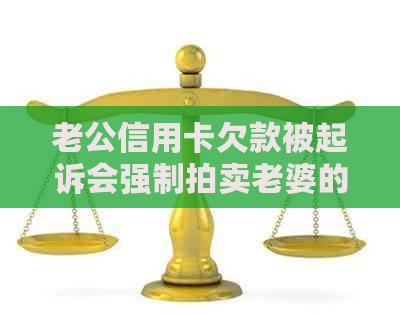 老公信用卡欠款被起诉会强制拍卖老婆的车吗？