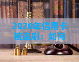 2020年信用卡被盗刷：如何预防和应对？解决方法与案例分析