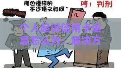 个人起诉信用卡退息怎么办：解决方法与步骤