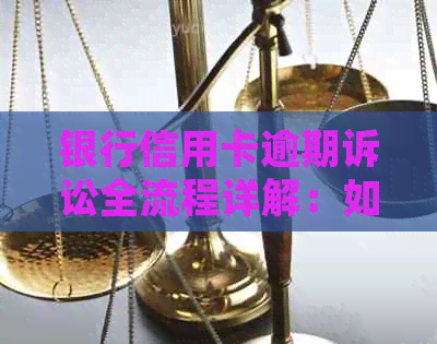 银行信用卡逾期诉讼全流程详解：如何应对逾期问题并维护自身权益