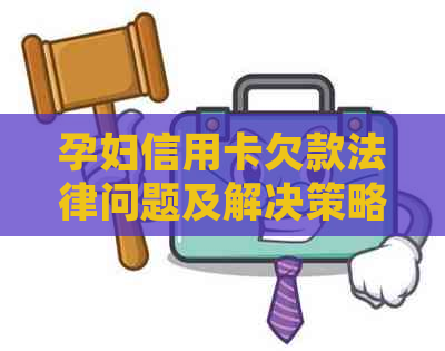 孕妇信用卡欠款法律问题及解决策略：为何被判刑？如何应对？