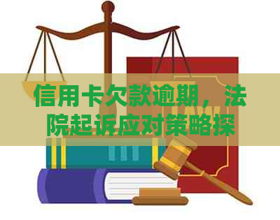 信用卡欠款逾期，法院起诉应对策略探讨：没钱怎么办？