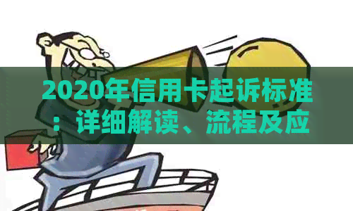 2020年信用卡起诉标准：详细解读、流程及应对策略，全面解决用户相关疑问